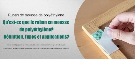 Qu'est-ce que le ruban en mousse de polyéthylène ? Définition, types et application ?