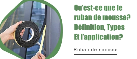 Qu'est-ce que le ruban mousse? Définition, types et application?